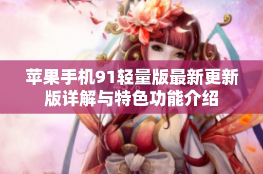 苹果手机91轻量版最新更新版详解与特色功能介绍