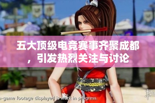 五大顶级电竞赛事齐聚成都，引发热烈关注与讨论
