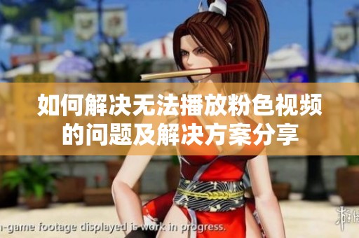 如何解决无法播放粉色视频的问题及解决方案分享