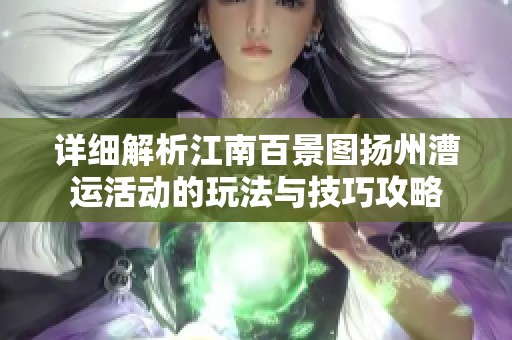 详细解析江南百景图扬州漕运活动的玩法与技巧攻略