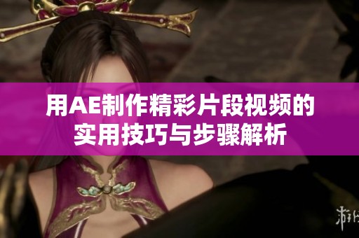 用AE制作精彩片段视频的实用技巧与步骤解析