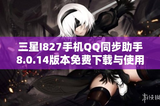 三星I827手机QQ同步助手8.0.14版本免费下载与使用指南