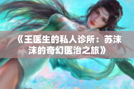 《王医生的私人诊所：苏沫沫的奇幻医治之旅》