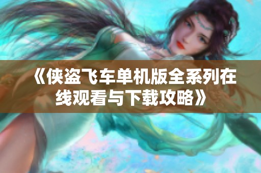 《侠盗飞车单机版全系列在线观看与下载攻略》
