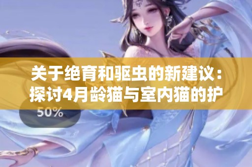 关于绝育和驱虫的新建议：探讨4月龄猫与室内猫的护理方法