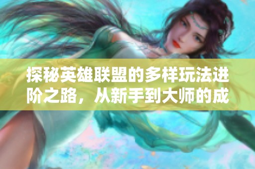 探秘英雄联盟的多样玩法进阶之路，从新手到大师的成长指南