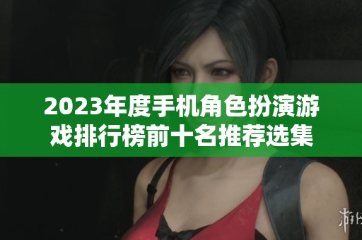 2023年度手机角色扮演游戏排行榜前十名推荐选集