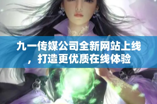 九一传媒公司全新网站上线，打造更优质在线体验