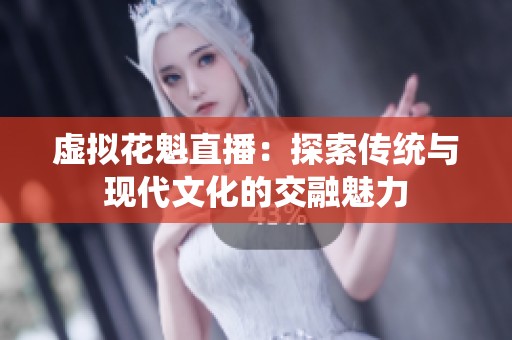 虚拟花魁直播：探索传统与现代文化的交融魅力
