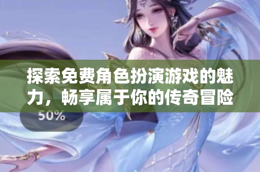 探索免费角色扮演游戏的魅力，畅享属于你的传奇冒险