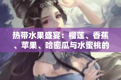 热带水果盛宴：榴莲、香蕉、苹果、哈密瓜与水蜜桃的完美搭配