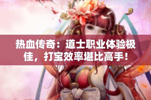热血传奇：道士职业体验极佳，打宝效率堪比高手！