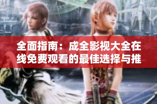 全面指南：成全影视大全在线免费观看的最佳选择与推荐