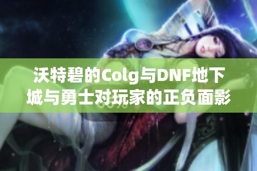 沃特碧的Colg与DNF地下城与勇士对玩家的正负面影响解析