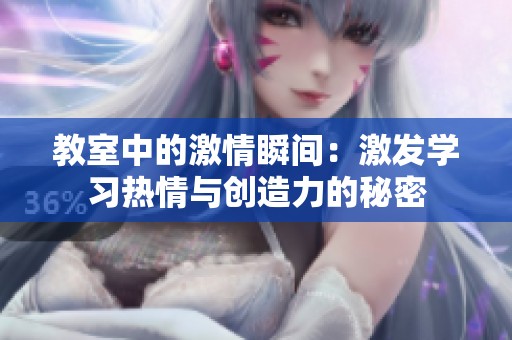 教室中的激情瞬间：激发学习热情与创造力的秘密