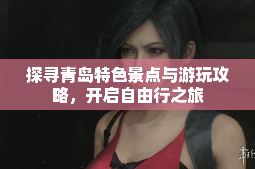 探寻青岛特色景点与游玩攻略，开启自由行之旅
