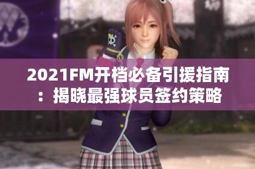 2021FM开档必备引援指南：揭晓最强球员签约策略