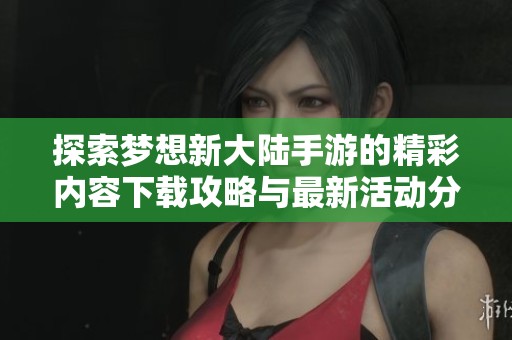 探索梦想新大陆手游的精彩内容下载攻略与最新活动分享
