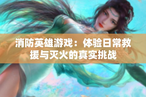 消防英雄游戏：体验日常救援与灭火的真实挑战
