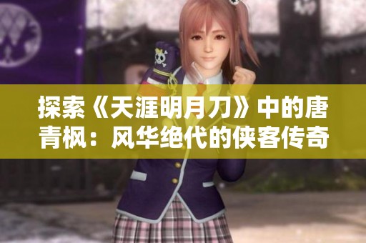 探索《天涯明月刀》中的唐青枫：风华绝代的侠客传奇与武艺之道
