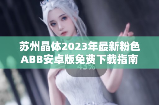 苏州晶体2023年最新粉色ABB安卓版免费下载指南