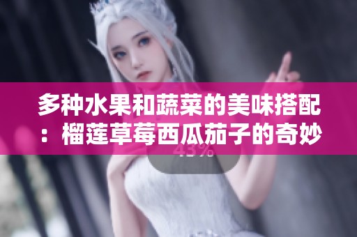 多种水果和蔬菜的美味搭配：榴莲草莓西瓜茄子的奇妙结合