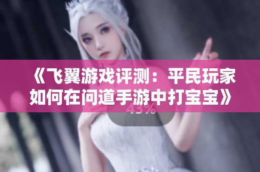 《飞翼游戏评测：平民玩家如何在问道手游中打宝宝》