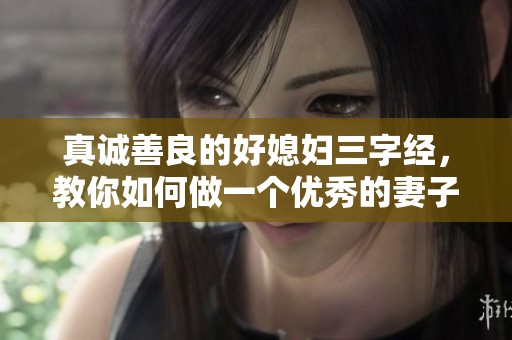 真诚善良的好媳妇三字经，教你如何做一个优秀的妻子