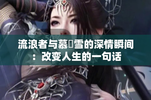 流浪者与慕葇雪的深情瞬间：改变人生的一句话