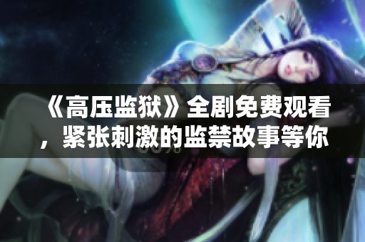 《高压监狱》全剧免费观看，紧张刺激的监禁故事等你解锁