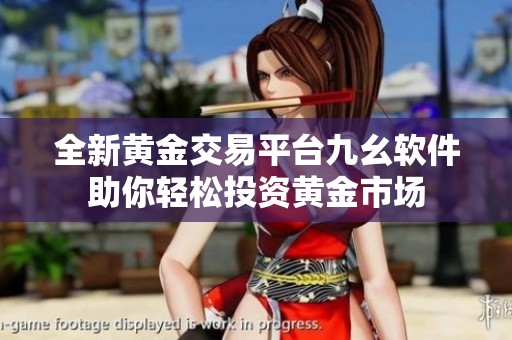 全新黄金交易平台九幺软件助你轻松投资黄金市场