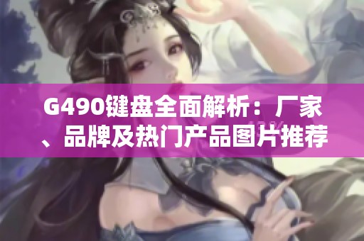 G490键盘全面解析：厂家、品牌及热门产品图片推荐
