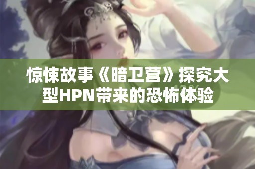 惊悚故事《暗卫营》探究大型HPN带来的恐怖体验