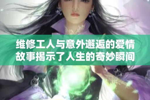 维修工人与意外邂逅的爱情故事揭示了人生的奇妙瞬间