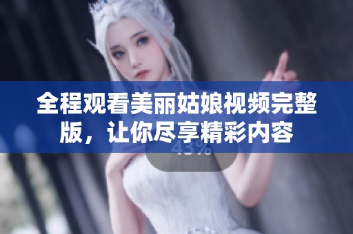 全程观看美丽姑娘视频完整版，让你尽享精彩内容