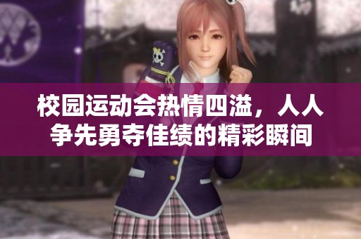 校园运动会热情四溢，人人争先勇夺佳绩的精彩瞬间