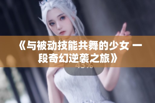 《与被动技能共舞的少女 一段奇幻逆袭之旅》