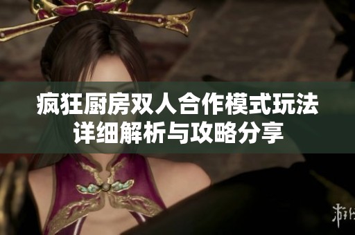 疯狂厨房双人合作模式玩法详细解析与攻略分享