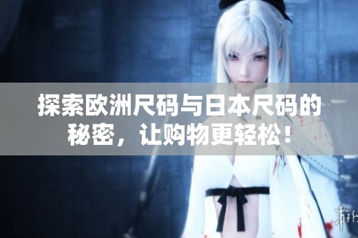 探索欧洲尺码与日本尺码的秘密，让购物更轻松！