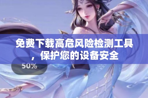 免费下载高危风险检测工具，保护您的设备安全