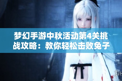 梦幻手游中秋活动第4关挑战攻略：教你轻松击败兔子对手