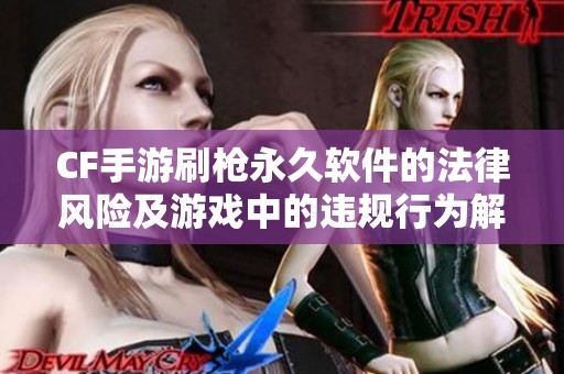 CF手游刷枪永久软件的法律风险及游戏中的违规行为解析