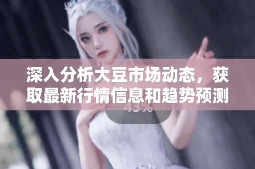深入分析大豆市场动态，获取最新行情信息和趋势预测