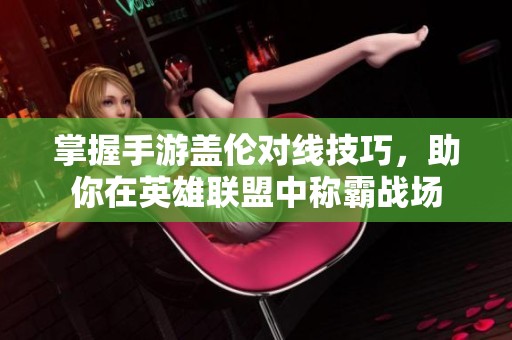 掌握手游盖伦对线技巧，助你在英雄联盟中称霸战场
