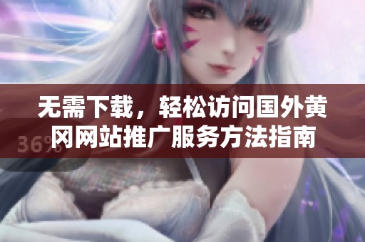 无需下载，轻松访问国外黄冈网站推广服务方法指南