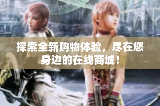 探索全新购物体验，尽在您身边的在线商城！