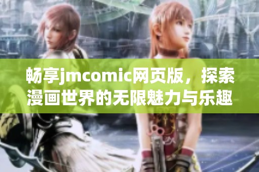 畅享jmcomic网页版，探索漫画世界的无限魅力与乐趣