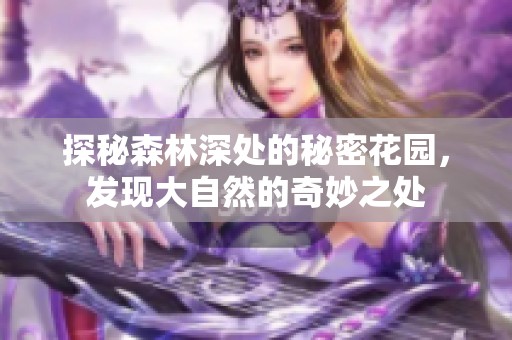 探秘森林深处的秘密花园，发现大自然的奇妙之处