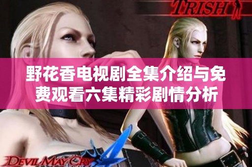 野花香电视剧全集介绍与免费观看六集精彩剧情分析