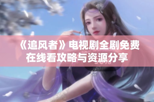 《追风者》电视剧全剧免费在线看攻略与资源分享